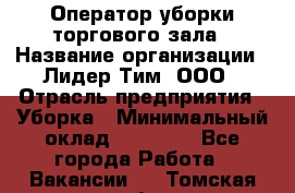 Оператор уборки торгового зала › Название организации ­ Лидер Тим, ООО › Отрасль предприятия ­ Уборка › Минимальный оклад ­ 34 000 - Все города Работа » Вакансии   . Томская обл.